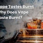 Vape Tastes Burnt - Why Does Vape Taste Burnt