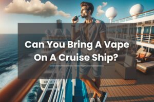 Can You Bring A Vape On A Cruise Ship
